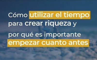 Cómo utilizar el tiempo para crear riqueza y por qué es importante empezar cuanto antes